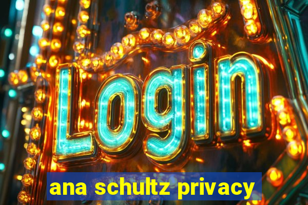 ana schultz privacy